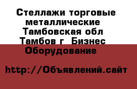 Стеллажи торговые металлические - Тамбовская обл., Тамбов г. Бизнес » Оборудование   